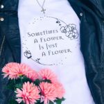 Sometimes A Flower T-Shirt