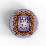 I'll Be There For You Badge/Magnet
