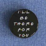 I'll Be There For You Badge/Magnet