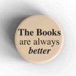 Books Are Always Better Badge/Magnet