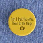 First I Drink The Coffee Badge/Magnet