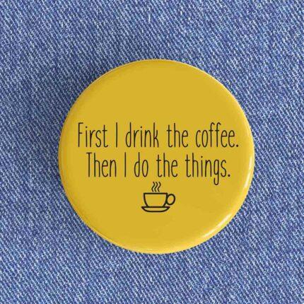 First I Drink The Coffee Badge/Magnet