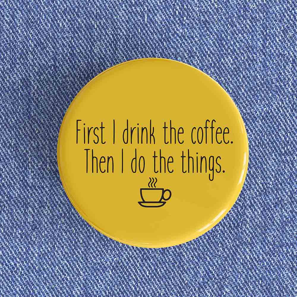 First I Drink The Coffee Badge/Magnet First I Drink The Coffee Badge/Magnet