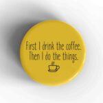 First I Drink The Coffee Badge/Magnet