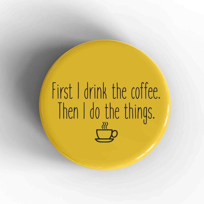 First I Drink The Coffee Badge/Magnet
