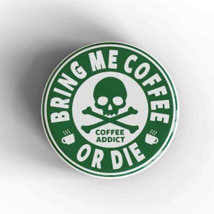 Bring Me Coffee Or Die Badge/Magnet