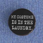 My Costume Is In The Laundry Badge/Magnet