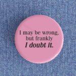 I May Be Wrong Badge/Magnet