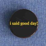 I Said Good Day Badge/Magnet