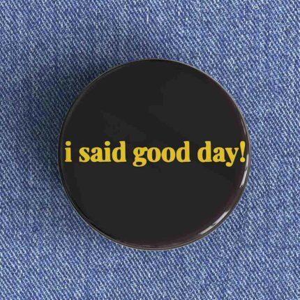 I Said Good Day Badge/Magnet