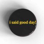 I Said Good Day Badge/Magnet