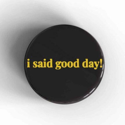 I Said Good Day Badge/Magnet