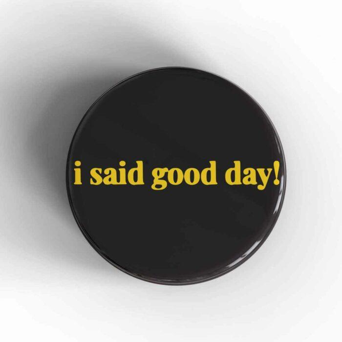I Said Good Day Badge/Magnet