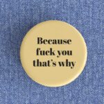 Because Fuck You Badge/Magnet