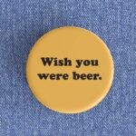 Wish You Were Beer Badge/Magnet